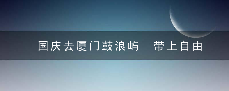 国庆去厦门鼓浪屿 带上自由行全攻略